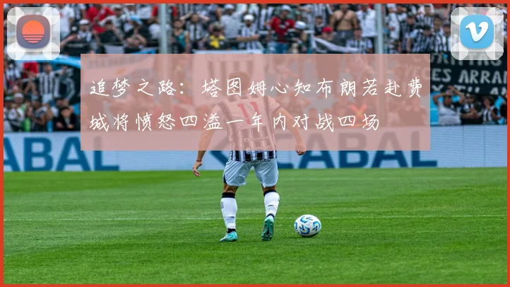追梦之路：塔图姆心知布朗若赴费城将愤怒四溢一年内对战四场