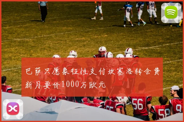 巴萨只愿象征性支付坎塞洛转会费新月要价1000万欧元