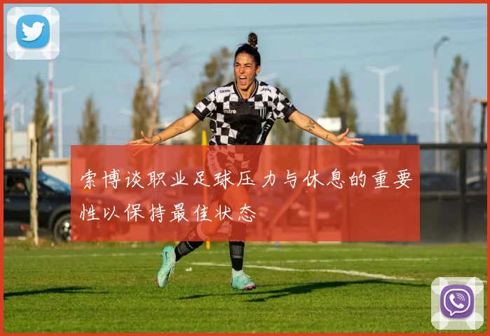 索博谈职业足球压力与休息的重要性以保持最佳状态