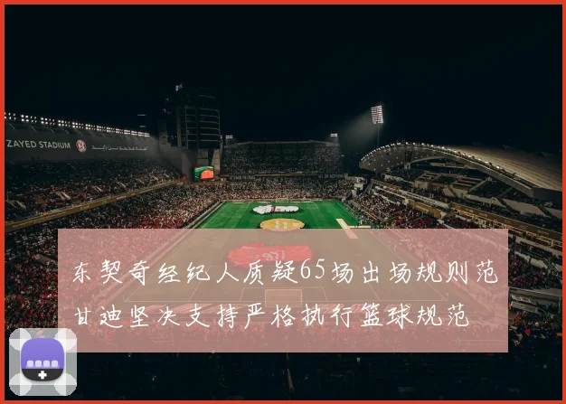 东契奇经纪人质疑65场出场规则范甘迪坚决支持严格执行篮球规范