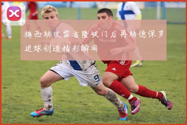 梅西助攻雷吉隆破门后再助德保罗进球创造精彩瞬间