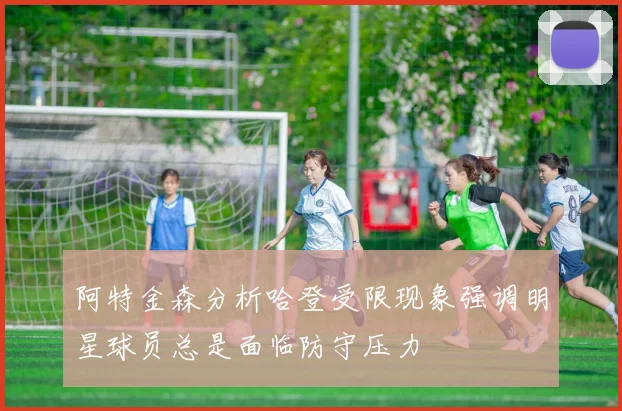 阿特金森分析哈登受限现象强调明星球员总是面临防守压力
